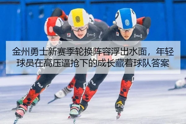 金州勇士新赛季轮换阵容浮出水面，年轻球员在高压逼抢下的成长藏着球队答案